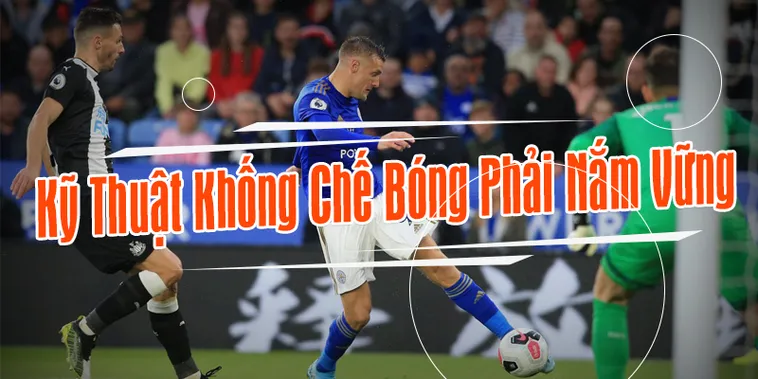 Nghệ Thuật Và Bí Quyết Rèn Luyện Kỹ Thuật Khống Chế Bóng Đỉnh Cao